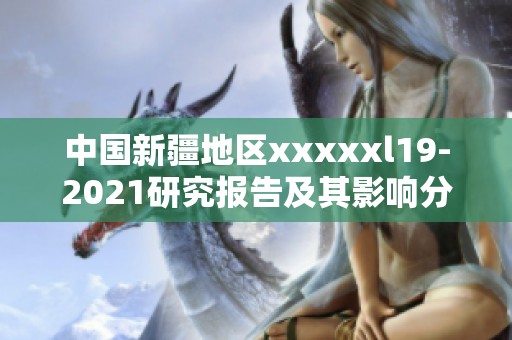 中国新疆地区xxxxxl19-2021研究报告及其影响分析