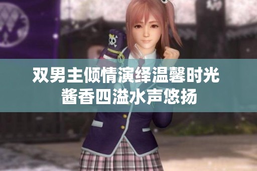 双男主倾情演绎温馨时光 酱香四溢水声悠扬