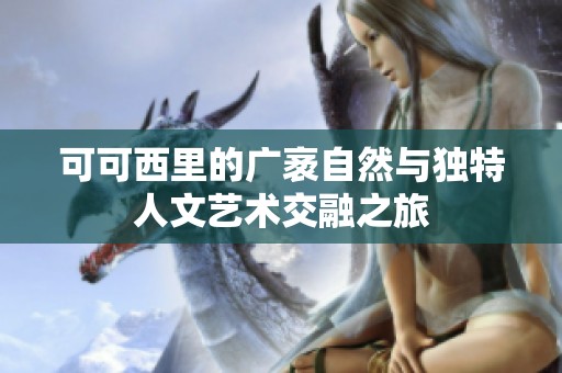 可可西里的广袤自然与独特人文艺术交融之旅