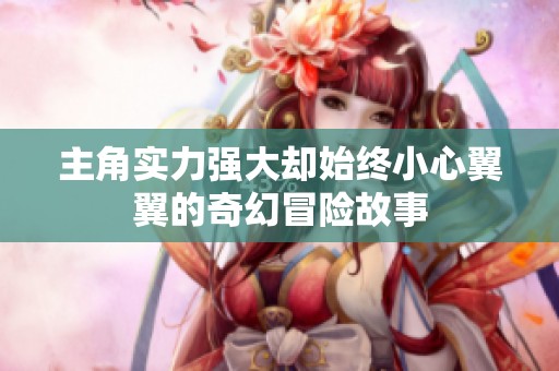 主角实力强大却始终小心翼翼的奇幻冒险故事