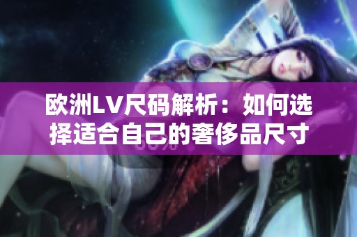 欧洲LV尺码解析：如何选择适合自己的奢侈品尺寸