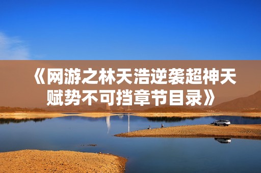 《网游之林天浩逆袭超神天赋势不可挡章节目录》