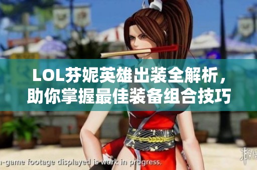 LOL芬妮英雄出装全解析，助你掌握最佳装备组合技巧