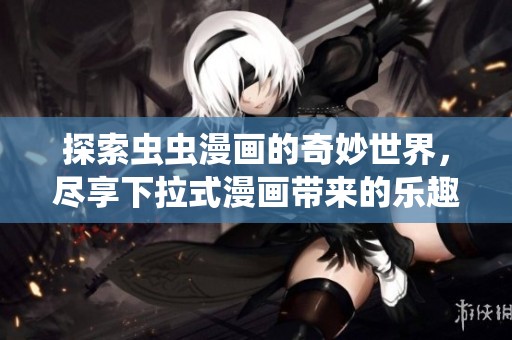 探索虫虫漫画的奇妙世界，尽享下拉式漫画带来的乐趣