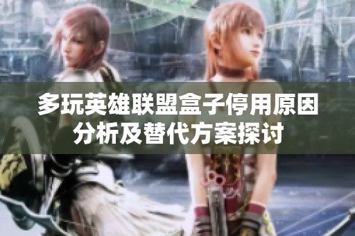 多玩英雄联盟盒子停用原因分析及替代方案探讨