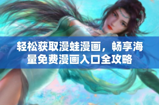 轻松获取漫蛙漫画，畅享海量免费漫画入口全攻略