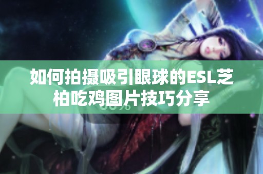 如何拍摄吸引眼球的ESL芝柏吃鸡图片技巧分享