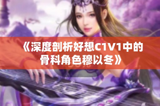 《深度剖析好想C1V1中的骨科角色穆以冬》