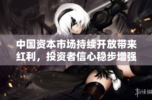中国资本市场持续开放带来红利，投资者信心稳步增强