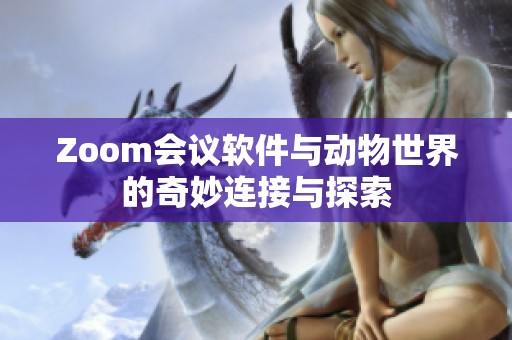 Zoom会议软件与动物世界的奇妙连接与探索