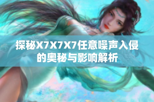 探秘X7X7X7任意噪声入侵的奥秘与影响解析