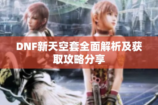 DNF新天空套全面解析及获取攻略分享
