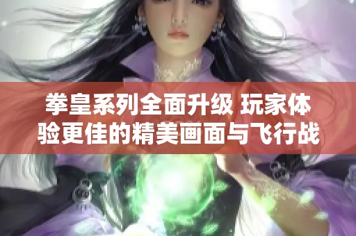 拳皇系列全面升级 玩家体验更佳的精美画面与飞行战斗