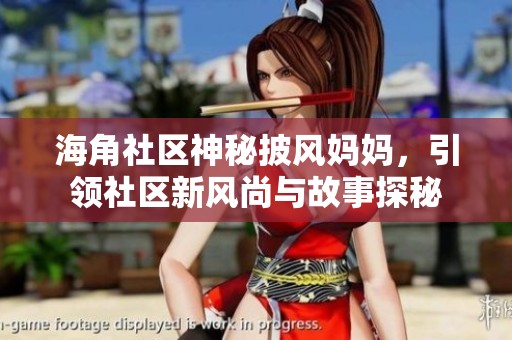 海角社区神秘披风妈妈，引领社区新风尚与故事探秘