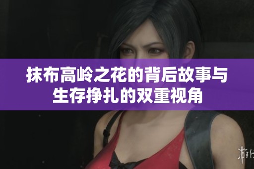 抹布高岭之花的背后故事与生存挣扎的双重视角