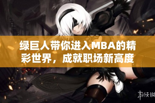 绿巨人带你进入MBA的精彩世界，成就职场新高度