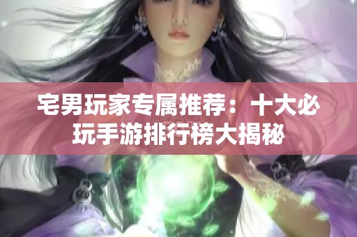 宅男玩家专属推荐：十大必玩手游排行榜大揭秘