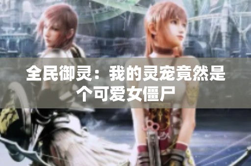 全民御灵：我的灵宠竟然是个可爱女僵尸