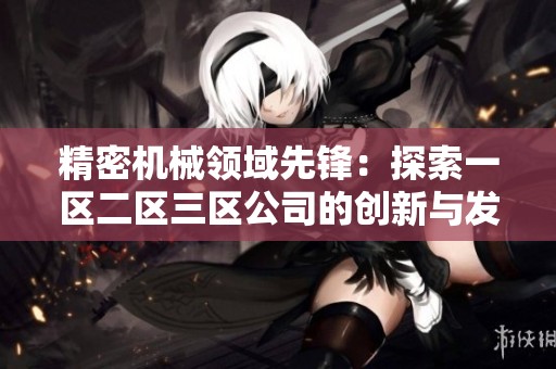 精密机械领域先锋：探索一区二区三区公司的创新与发展之路