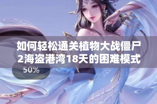 如何轻松通关植物大战僵尸2海盗港湾18天的困难模式