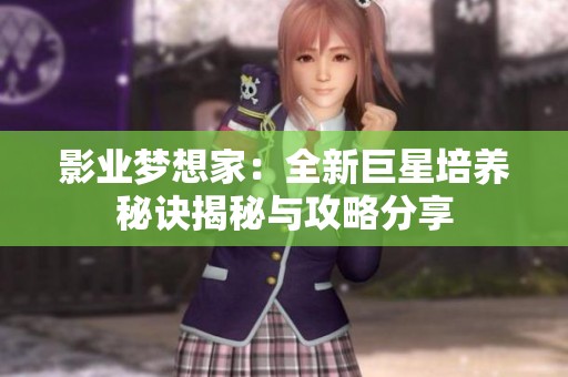 影业梦想家：全新巨星培养秘诀揭秘与攻略分享