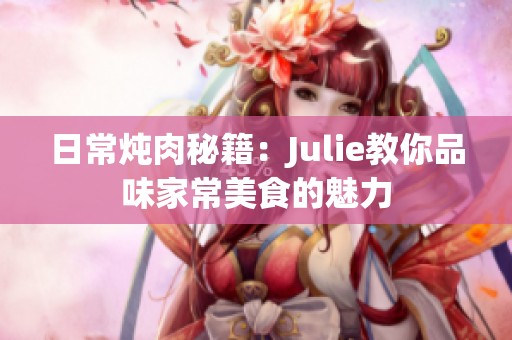 日常炖肉秘籍：Julie教你品味家常美食的魅力