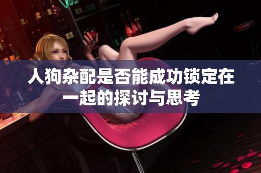 人狗杂配是否能成功锁定在一起的探讨与思考
