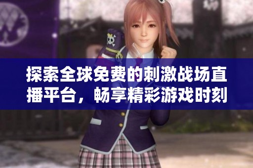 探索全球免费的刺激战场直播平台，畅享精彩游戏时刻