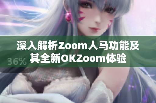 深入解析Zoom人马功能及其全新OKZoom体验