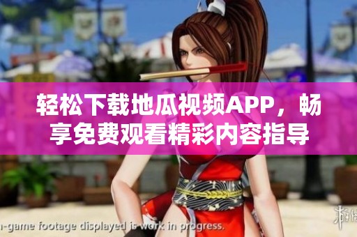 轻松下载地瓜视频APP，畅享免费观看精彩内容指导