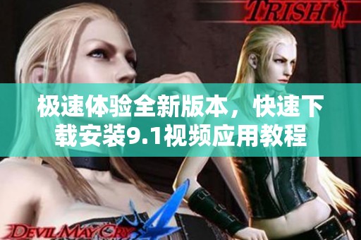 极速体验全新版本，快速下载安装9.1视频应用教程