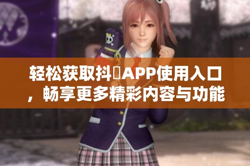 轻松获取抖抈APP使用入口，畅享更多精彩内容与功能