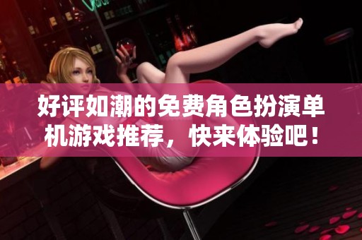 好评如潮的免费角色扮演单机游戏推荐，快来体验吧！