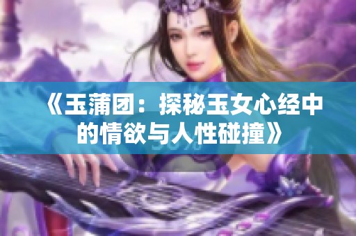 《玉蒲团：探秘玉女心经中的情欲与人性碰撞》