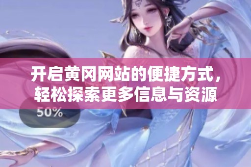 开启黄冈网站的便捷方式，轻松探索更多信息与资源