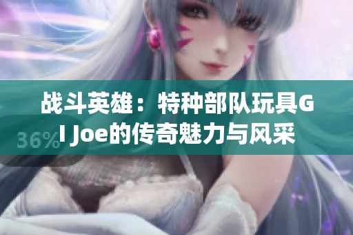 战斗英雄：特种部队玩具GI Joe的传奇魅力与风采