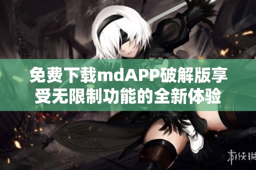 免费下载mdAPP破解版享受无限制功能的全新体验