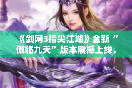 《剑网3指尖江湖》全新“傲临九天”版本震撼上线，快来体验！