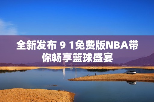 全新发布 9 1免费版NBA带你畅享篮球盛宴