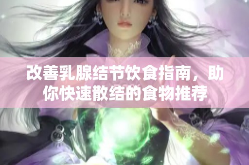 改善乳腺结节饮食指南，助你快速散结的食物推荐