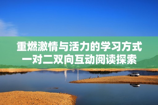 重燃激情与活力的学习方式一对二双向互动阅读探索