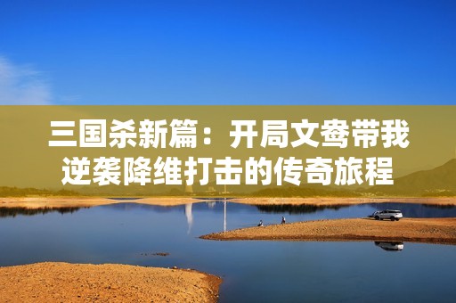 三国杀新篇：开局文鸯带我逆袭降维打击的传奇旅程