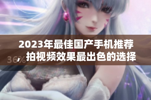 2023年最佳国产手机推荐，拍视频效果最出色的选择