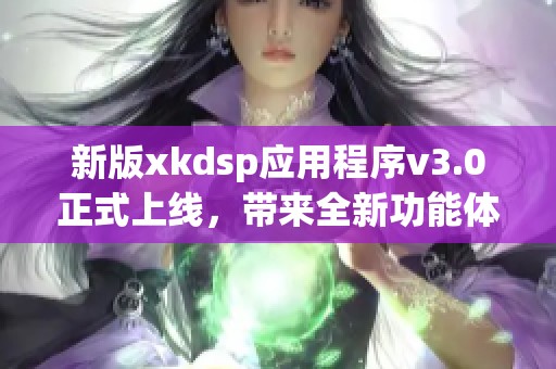 新版xkdsp应用程序v3.0正式上线，带来全新功能体验