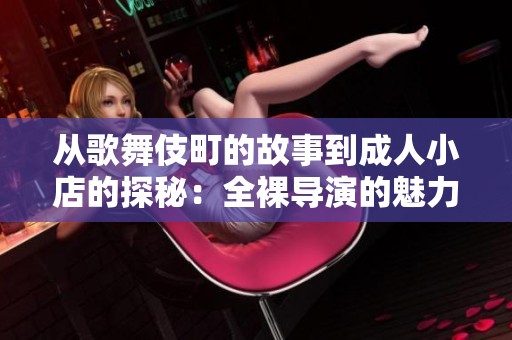 从歌舞伎町的故事到成人小店的探秘：全裸导演的魅力揭秘