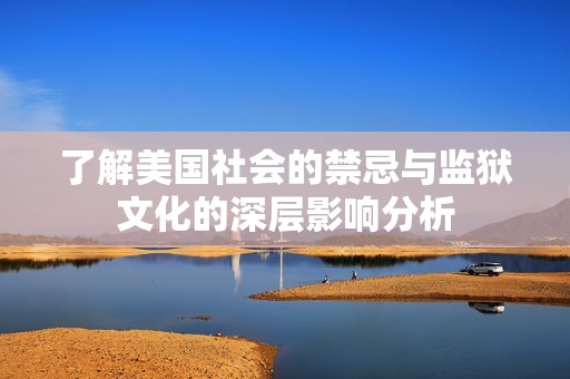 了解美国社会的禁忌与监狱文化的深层影响分析