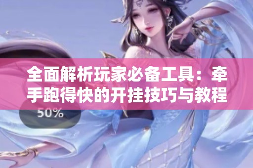 全面解析玩家必备工具：牵手跑得快的开挂技巧与教程