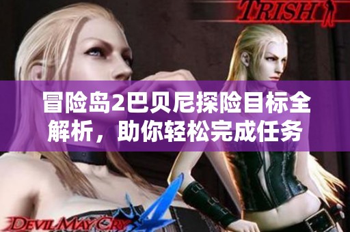 冒险岛2巴贝尼探险目标全解析，助你轻松完成任务