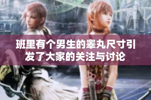 班里有个男生的睾丸尺寸引发了大家的关注与讨论