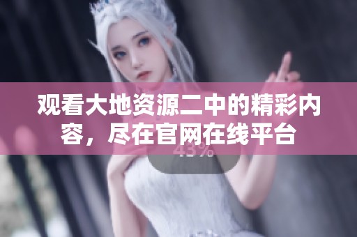 观看大地资源二中的精彩内容，尽在官网在线平台